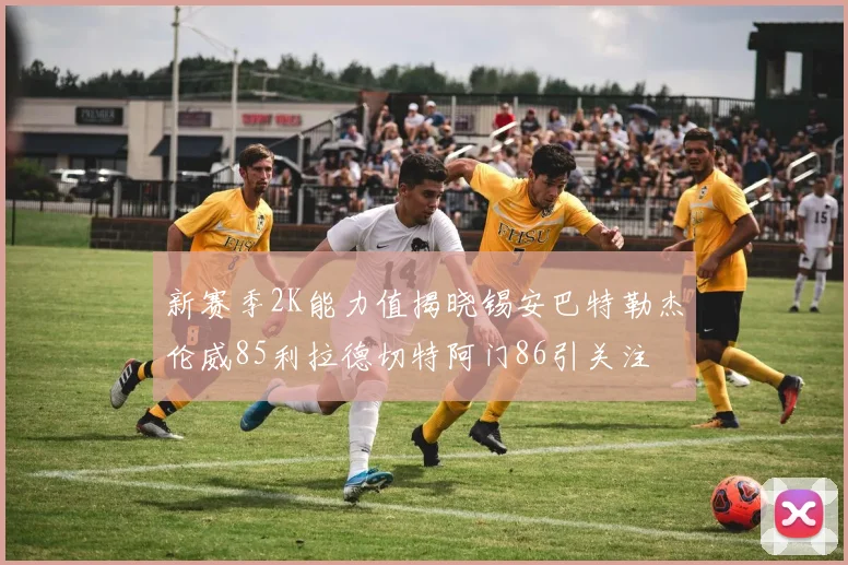 新赛季2K能力值揭晓锡安巴特勒杰伦威85利拉德切特阿门86引关注