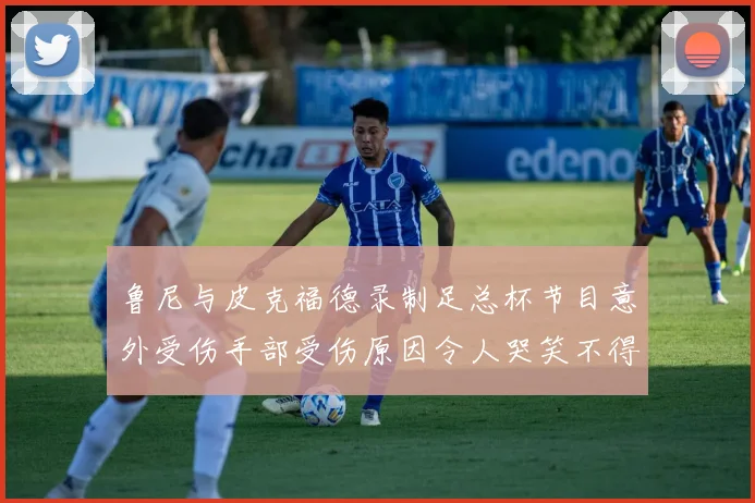 鲁尼与皮克福德录制足总杯节目意外受伤手部受伤原因令人哭笑不得
