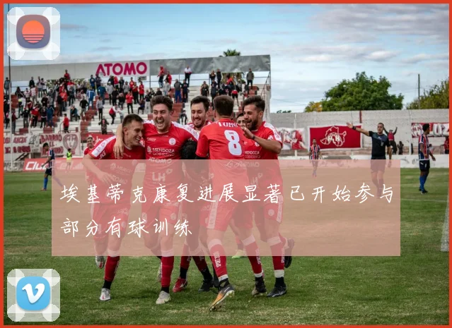 埃基蒂克康复进展显著已开始参与部分有球训练