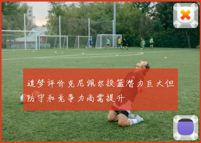 追梦评价克尼佩尔投篮潜力巨大但防守和竞争力尚需提升