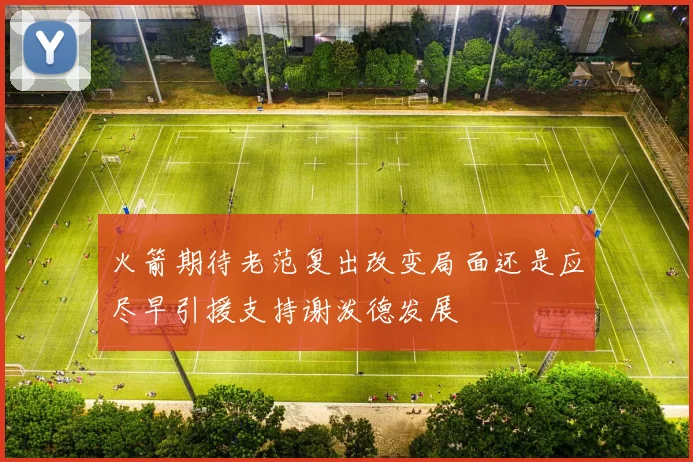 火箭期待老范复出改变局面还是应尽早引援支持谢泼德发展