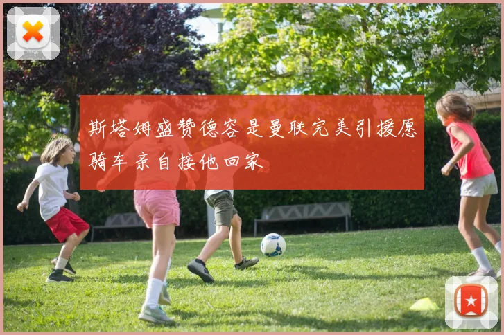 斯塔姆盛赞德容是曼联完美引援愿骑车亲自接他回家