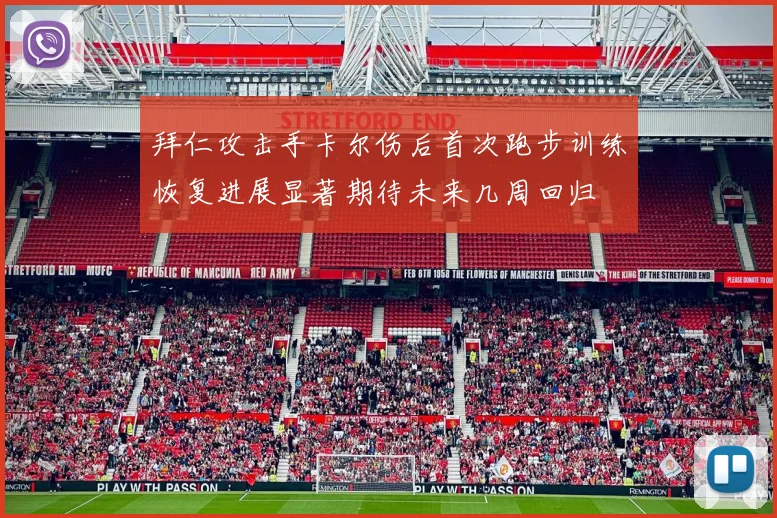 拜仁攻击手卡尔伤后首次跑步训练恢复进展显著期待未来几周回归
