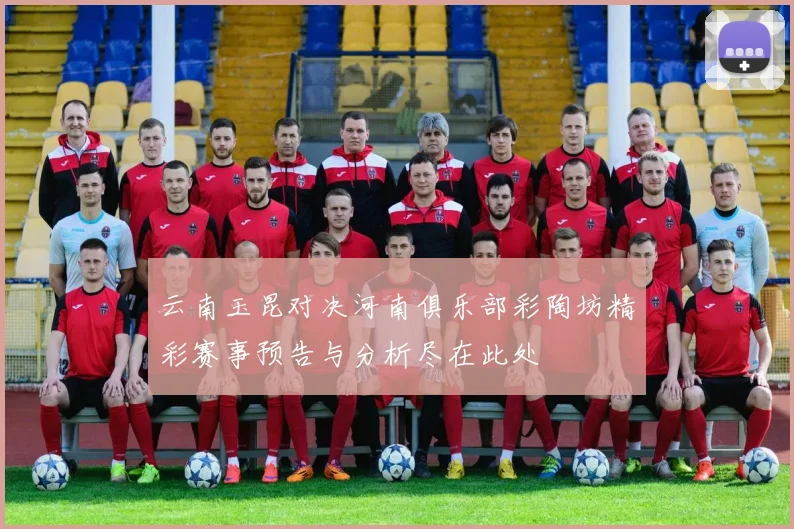 云南玉昆对决河南俱乐部彩陶坊精彩赛事预告与分析尽在此处