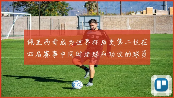 佩里西奇成为世界杯历史第二位在四届赛事中同时进球和助攻的球员仅次于梅西