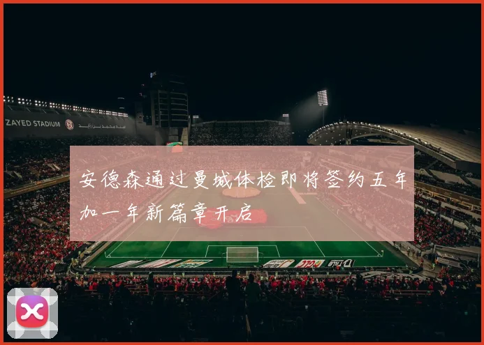 安德森通过曼城体检即将签约五年加一年新篇章开启