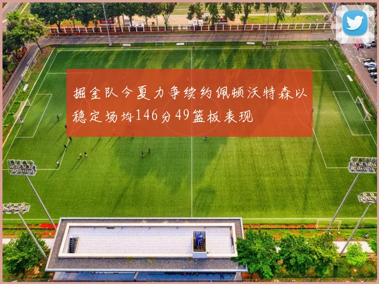 掘金队今夏力争续约佩顿沃特森以稳定场均146分49篮板表现