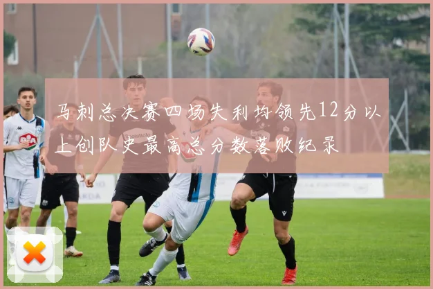 马刺总决赛四场失利均领先12分以上创队史最高总分数落败纪录