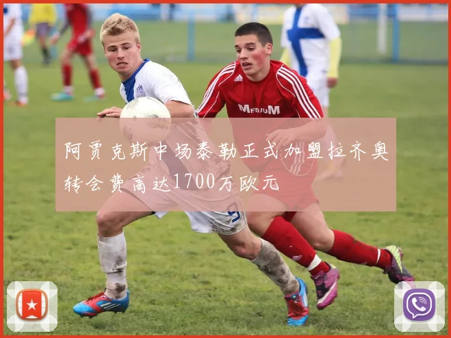阿贾克斯中场泰勒正式加盟拉齐奥转会费高达1700万欧元