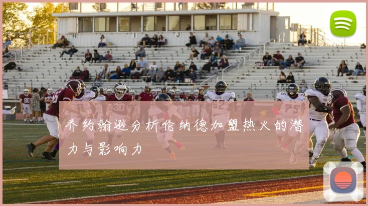 乔约翰逊分析伦纳德加盟热火的潜力与影响力