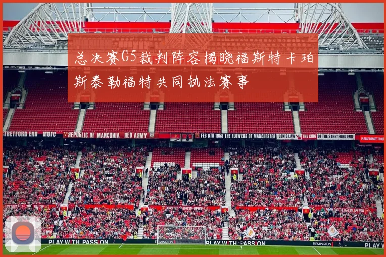 总决赛G5裁判阵容揭晓福斯特卡珀斯泰勒福特共同执法赛事