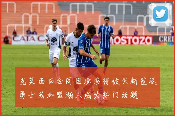 克莱面临合同困境或将被买断重返勇士或加盟湖人成为热门话题