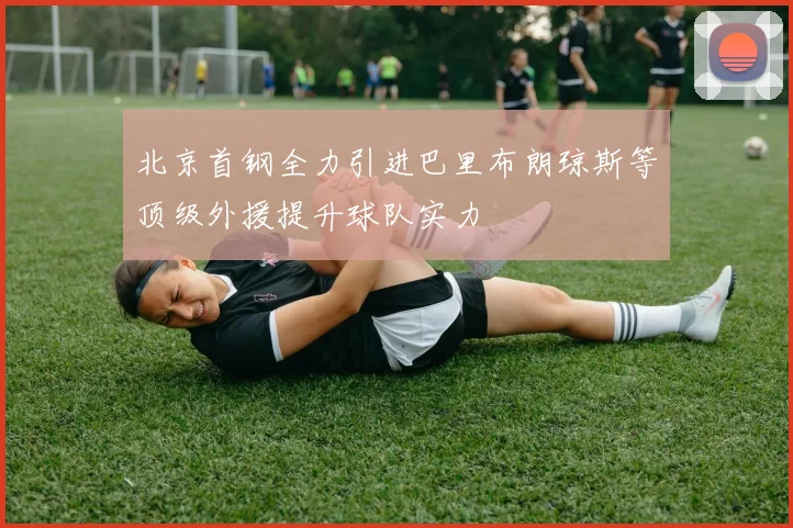 北京首钢全力引进巴里布朗琼斯等顶级外援提升球队实力