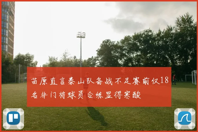 苗原直言泰山队备战不足赛前仅18名非门将球员合练显得寒酸