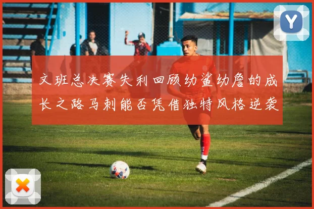 文班总决赛失利回顾幼鲨幼詹的成长之路马刺能否凭借独特风格逆袭成功