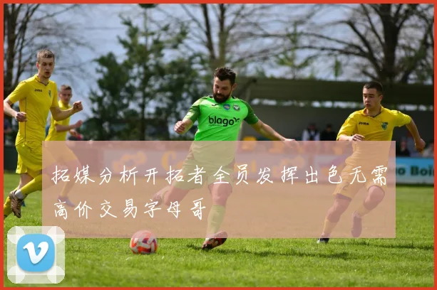 拓媒分析开拓者全员发挥出色无需高价交易字母哥