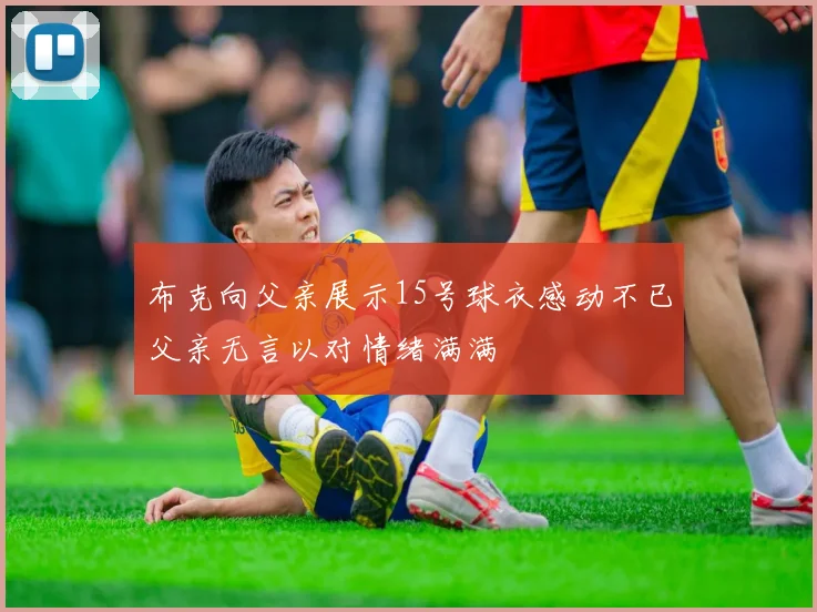 布克向父亲展示15号球衣感动不已父亲无言以对情绪满满