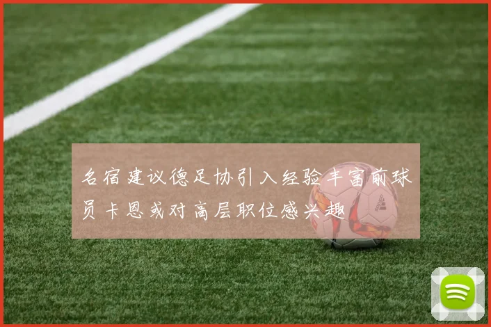 名宿建议德足协引入经验丰富前球员卡恩或对高层职位感兴趣