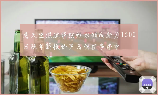 意天空报道萨默维尔倾向新月1500万欧年薪报价罗马仍在争夺中