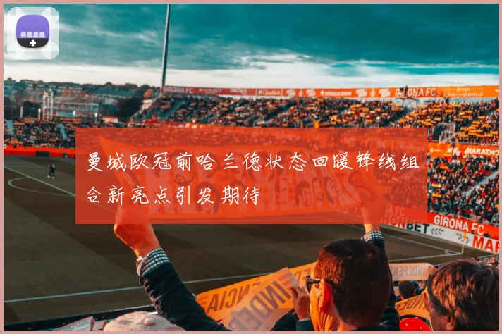 曼城欧冠前哈兰德状态回暖锋线组合新亮点引发期待